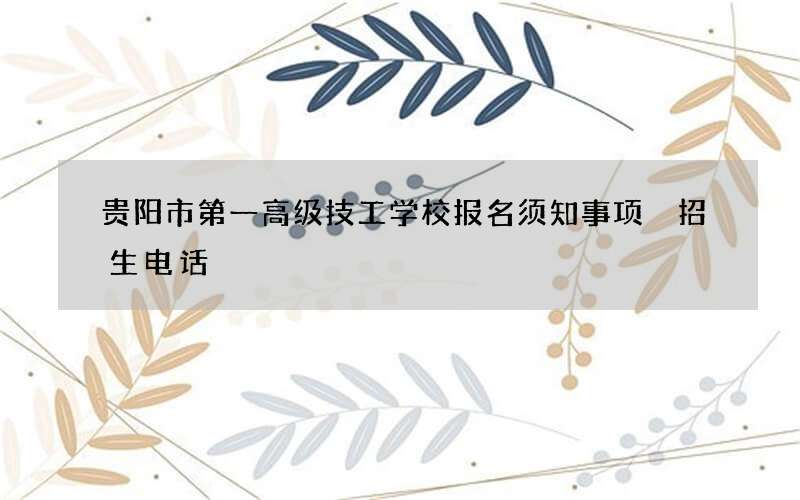 贵阳市第一高级技工学校报名须知事项 招生电话